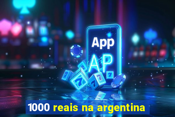 1000 reais na argentina